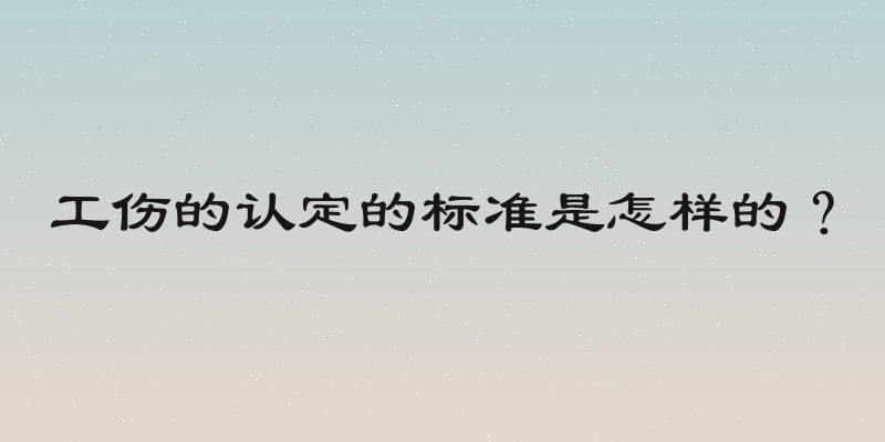 工伤的认定的标准是怎样的？