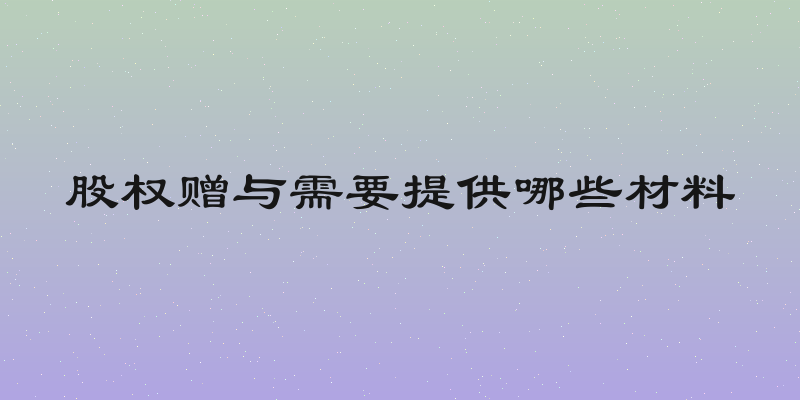 股权赠与需要提供哪些材料