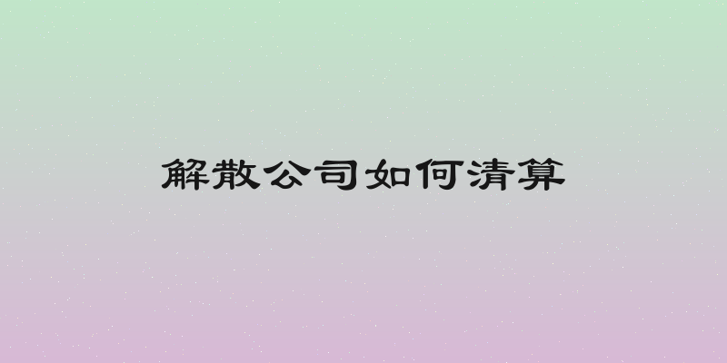 解散公司如何清算
