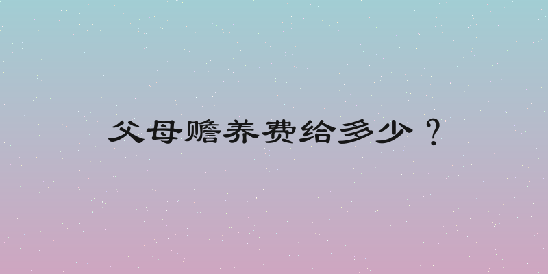 父母赡养费给多少？