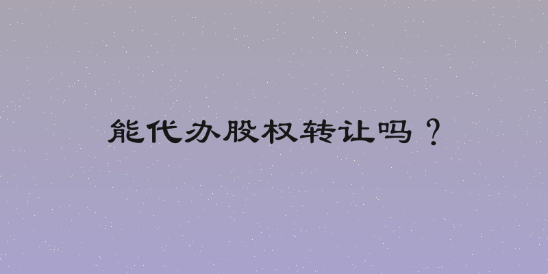能代办股权转让吗？