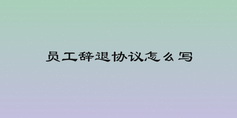 员工辞退协议怎么写
