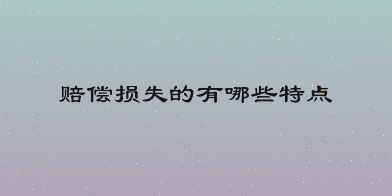 赔偿损失的有哪些特点