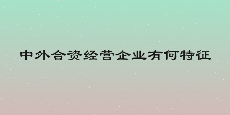 中外合资经营企业有何特征