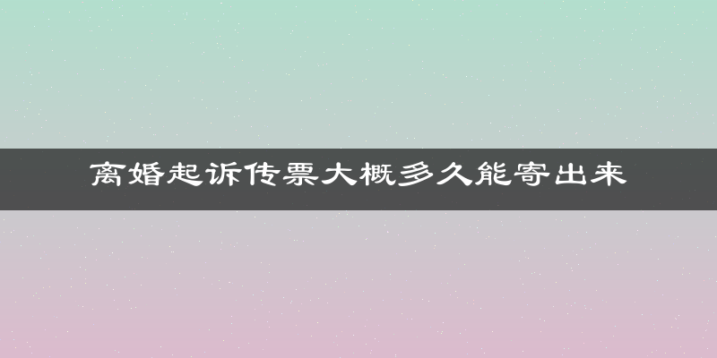 离婚起诉传票大概多久能寄出来