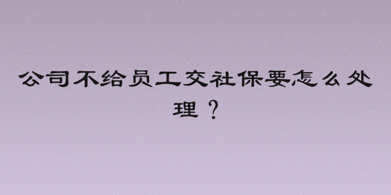 公司不给员工交社保要怎么处理？