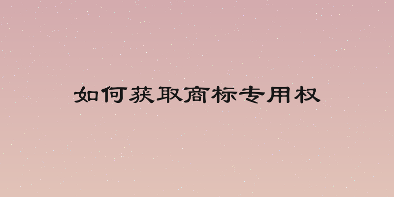 如何获取商标专用权
