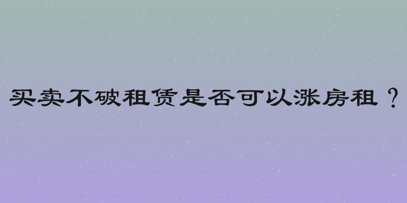 买卖不破租赁是否可以涨房租？