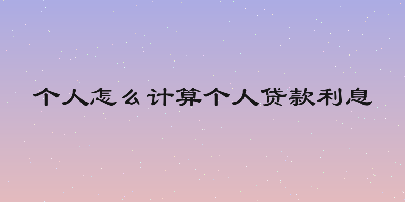 个人怎么计算个人贷款利息