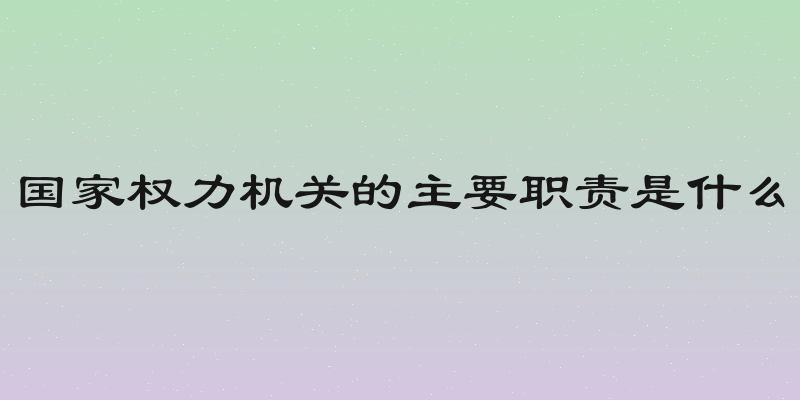 国家权力机关的主要职责是什么