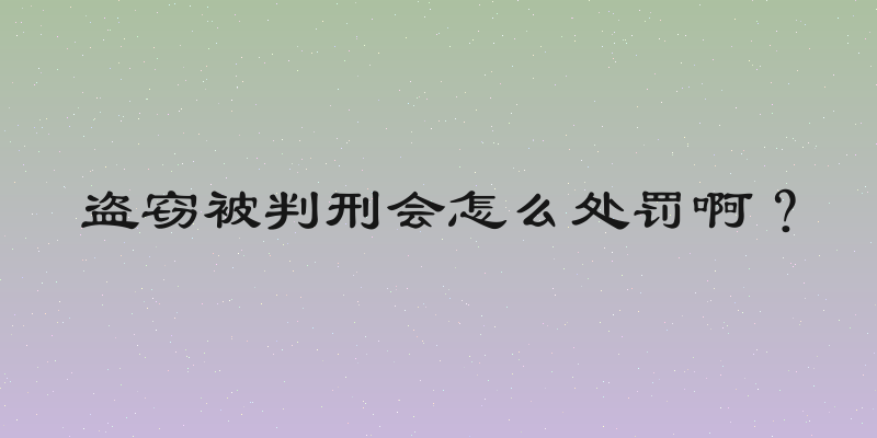 盗窃被判刑会怎么处罚啊？