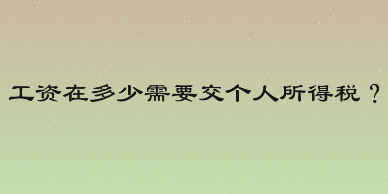 工资在多少需要交个人所得税？