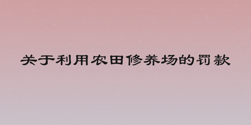 关于利用农田修养场的罚款