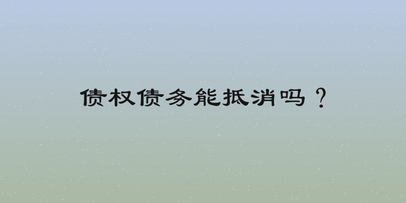 债权债务能抵消吗？