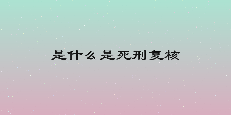 是什么是死刑复核