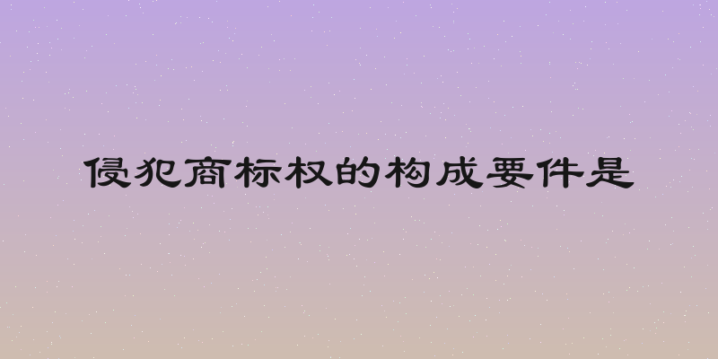 侵犯商标权的构成要件是