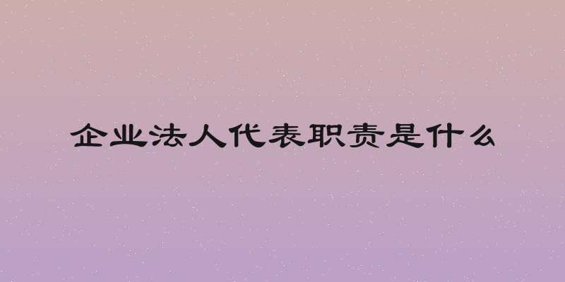 企业法人代表职责是什么