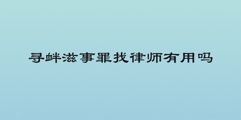 寻衅滋事罪找律师有用吗