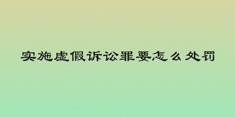 实施虚假诉讼罪要怎么处罚