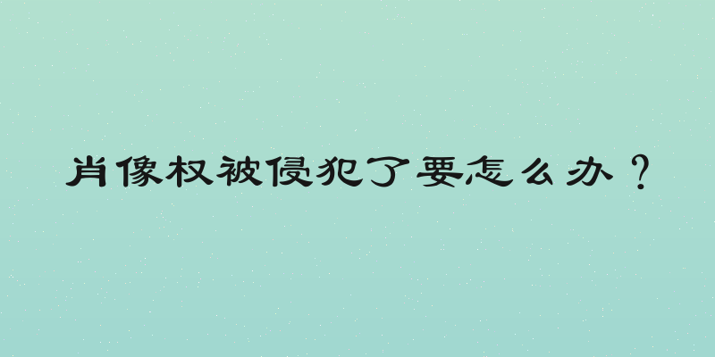 肖像权被侵犯了要怎么办？