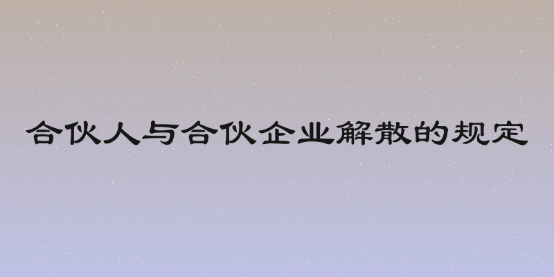 合伙人与合伙企业解散的规定