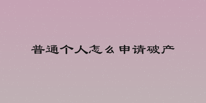 普通个人怎么申请破产