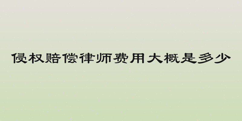 侵权赔偿律师费用大概是多少