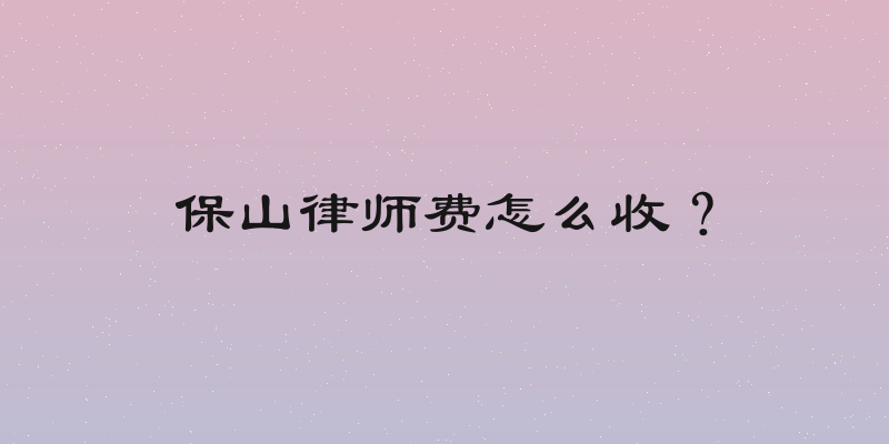 保山律师费怎么收？