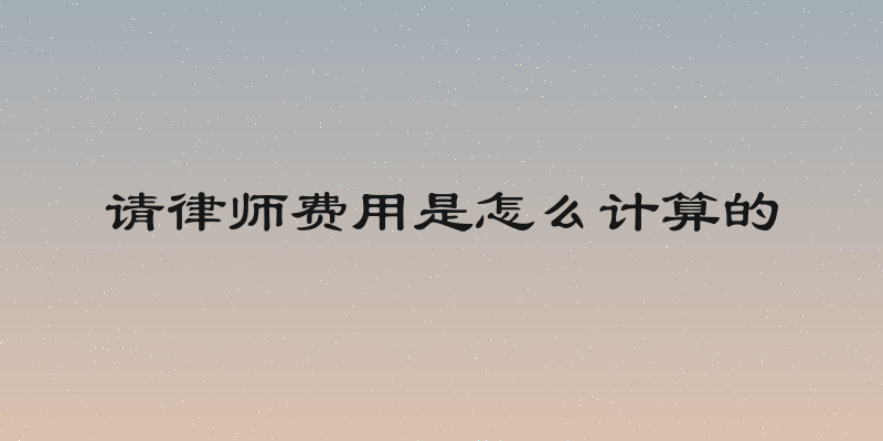 请律师费用是怎么计算的