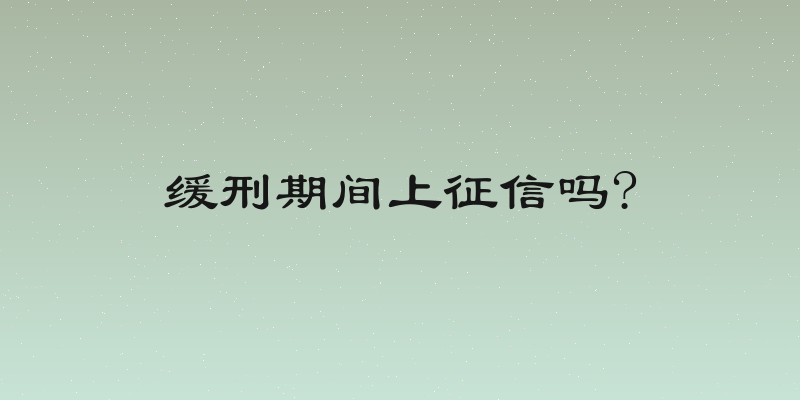 缓刑期间上征信吗?