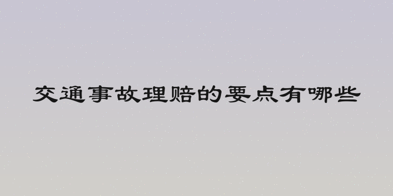 交通事故理赔的要点有哪些