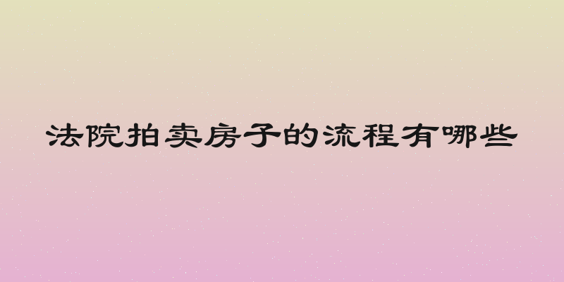 法院拍卖房子的流程有哪些