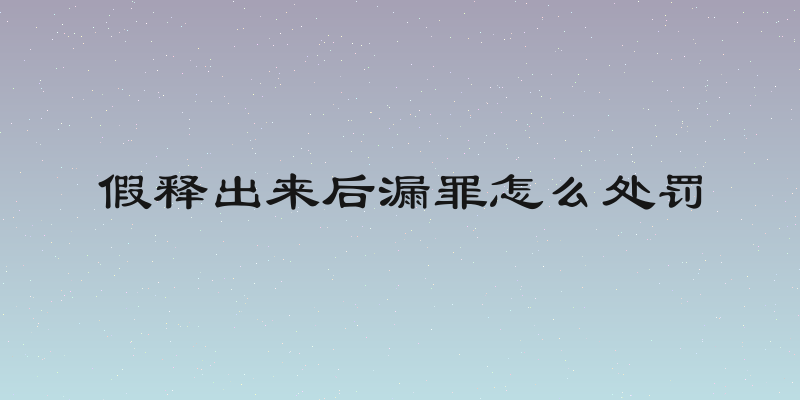 假释出来后漏罪怎么处罚