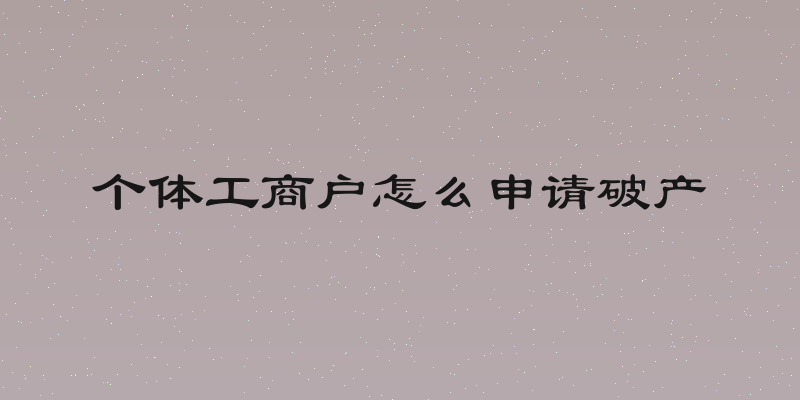 个体工商户怎么申请破产