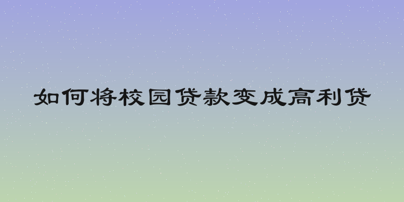 如何将校园贷款变成高利贷