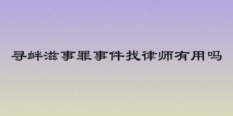 寻衅滋事罪事件找律师有用吗