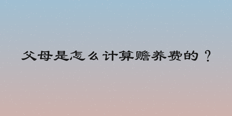 父母是怎么计算赡养费的？