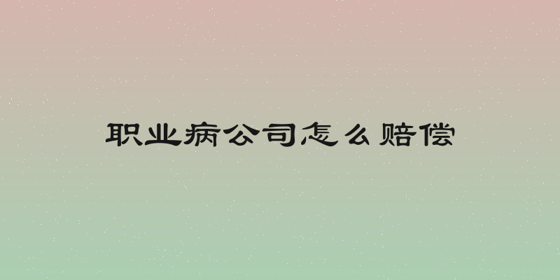 职业病公司怎么赔偿