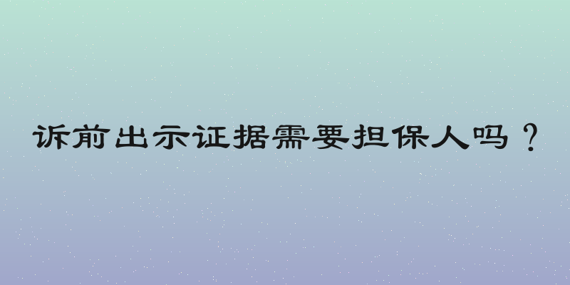 诉前出示证据需要担保人吗？