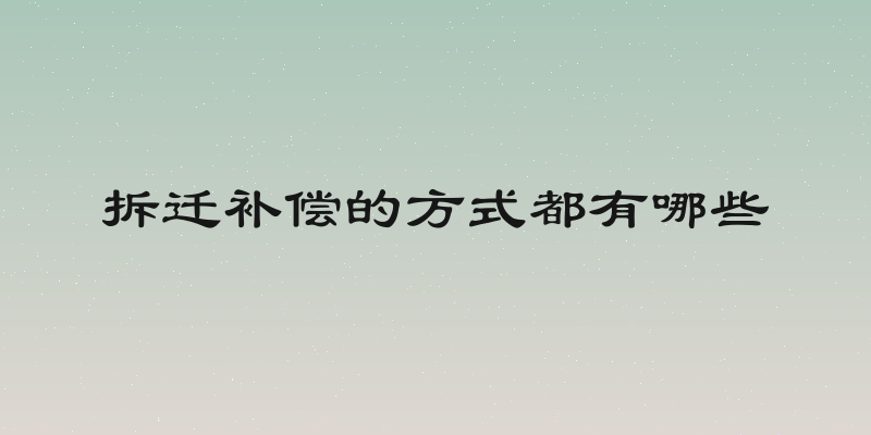 拆迁补偿的方式都有哪些