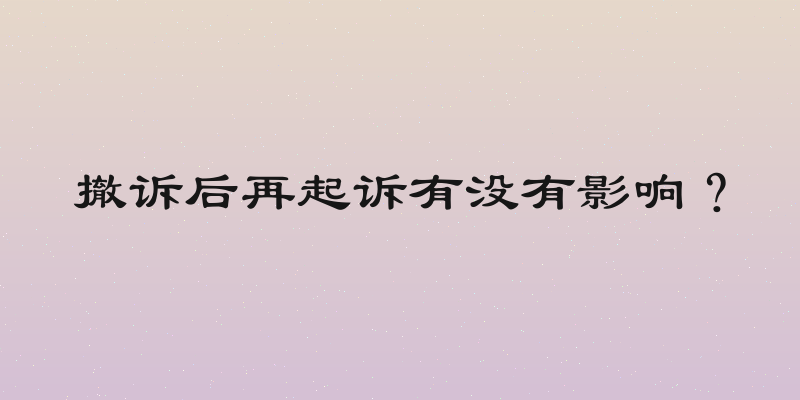 撤诉后再起诉有没有影响？