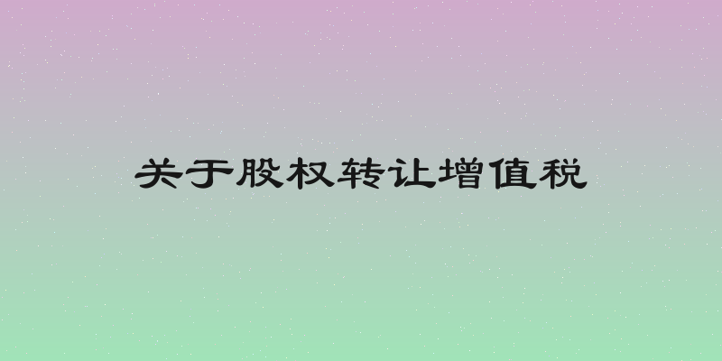 关于股权转让增值税