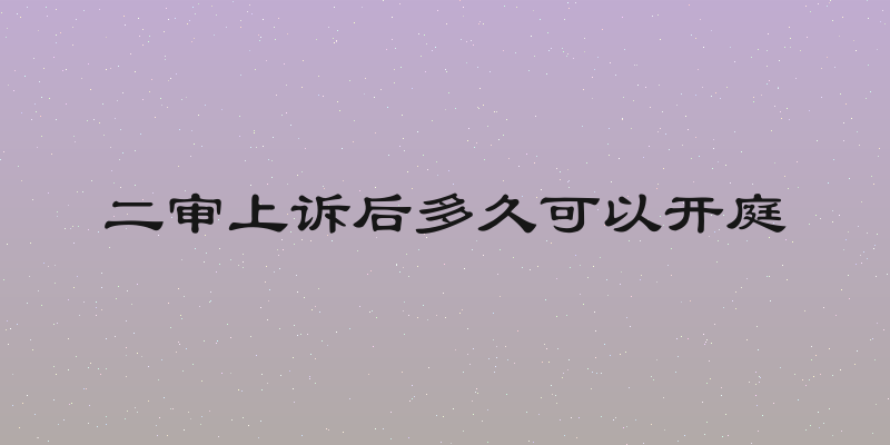 二审上诉后多久可以开庭