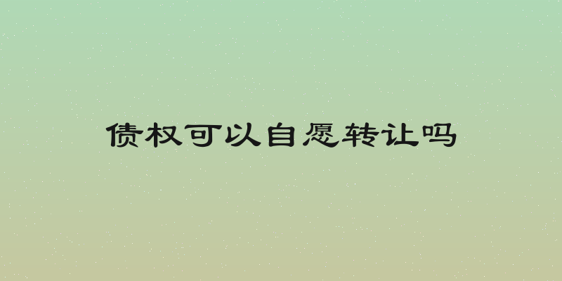 债权可以自愿转让吗