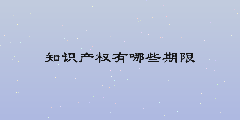 知识产权有哪些期限
