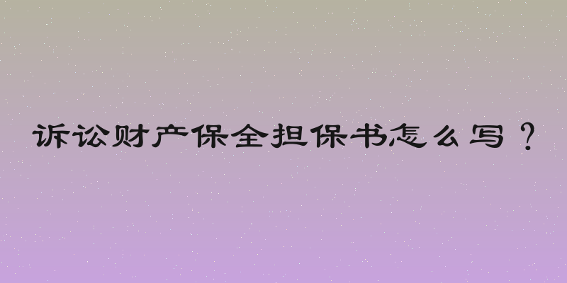 诉讼财产保全担保书怎么写？