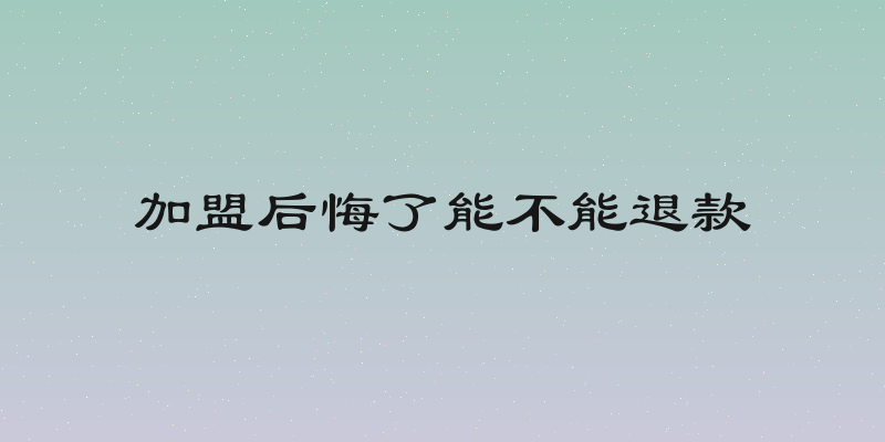 加盟后悔了能不能退款
