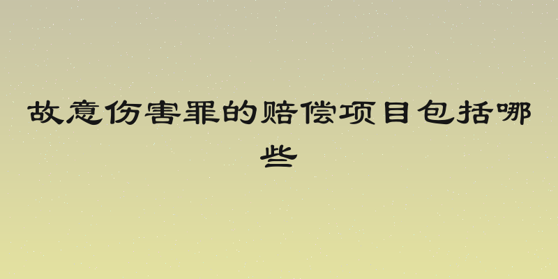 故意伤害罪的赔偿项目包括哪些