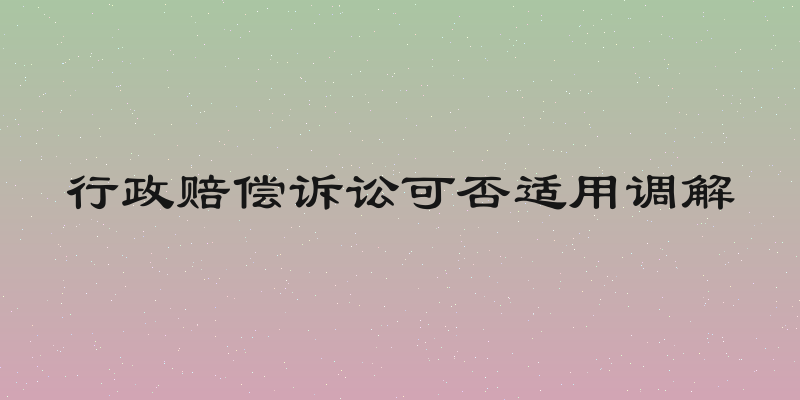 行政赔偿诉讼可否适用调解