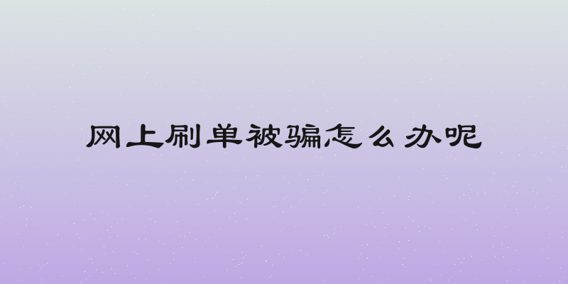 网上刷单被骗怎么办呢